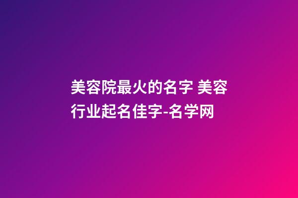 美容院最火的名字 美容行业起名佳字-名学网-第1张-店铺起名-玄机派